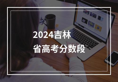 2024吉林省高考分数段