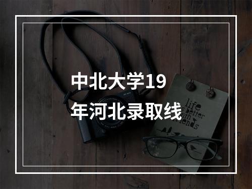 中北大学19年河北录取线