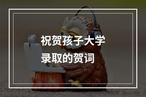 祝贺孩子大学录取的贺词