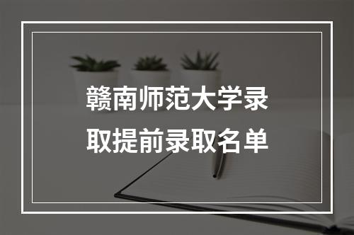 赣南师范大学录取提前录取名单