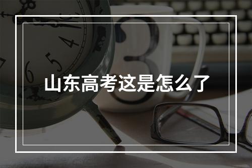 山东高考这是怎么了