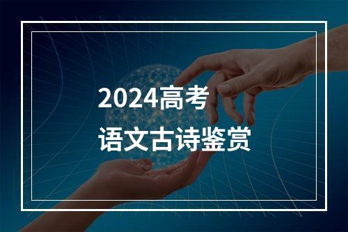 2024高考语文古诗鉴赏