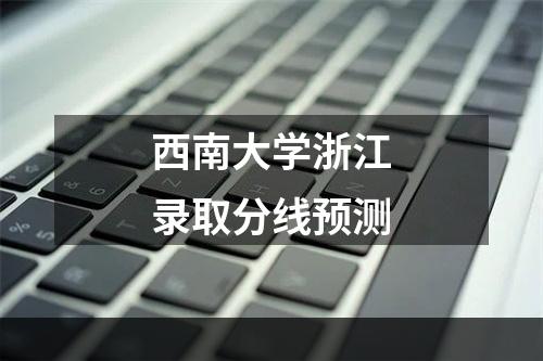 西南大学浙江录取分线预测