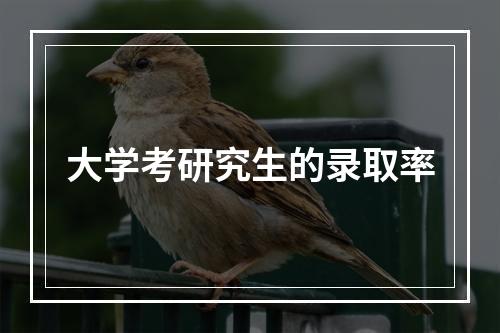 大学考研究生的录取率