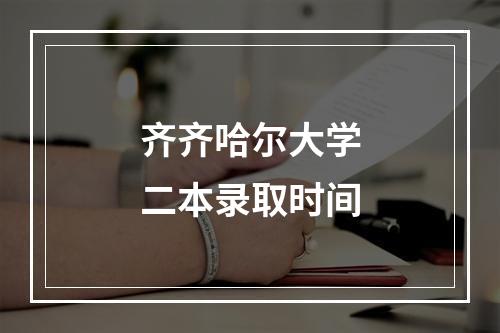 齐齐哈尔大学二本录取时间