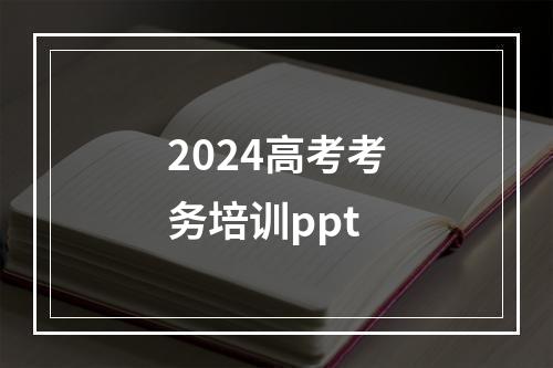 2024高考考务培训ppt