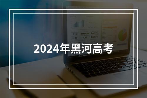 2024年黑河高考