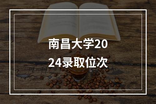 南昌大学2024录取位次