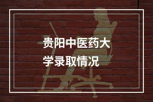 贵阳中医药大学录取情况