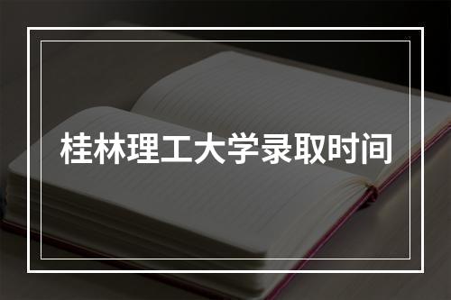 桂林理工大学录取时间