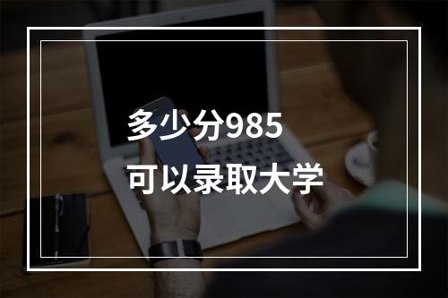 多少分985可以录取大学