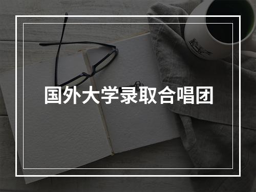 国外大学录取合唱团