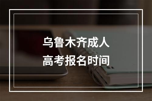 乌鲁木齐成人高考报名时间