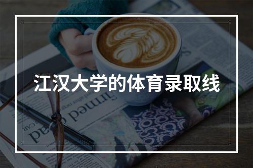 江汉大学的体育录取线