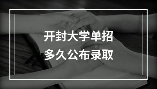 开封大学单招多久公布录取