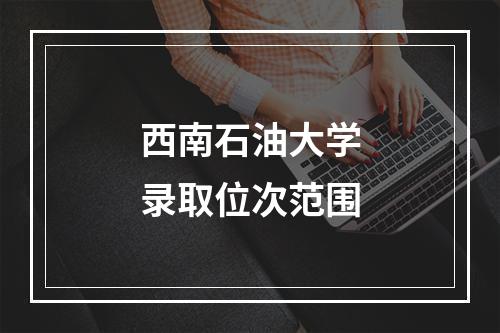 西南石油大学录取位次范围