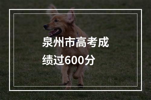 泉州市高考成绩过600分