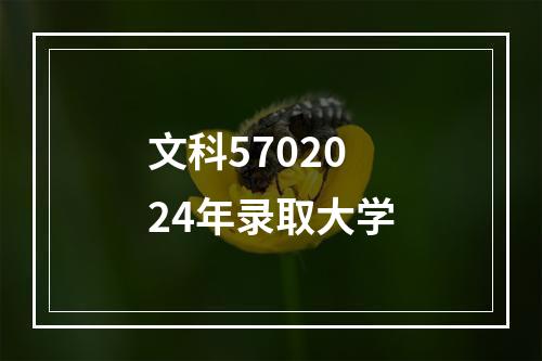 文科5702024年录取大学