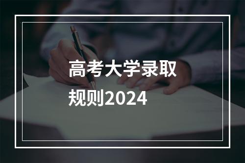 高考大学录取规则2024