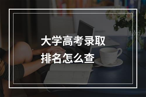 大学高考录取排名怎么查