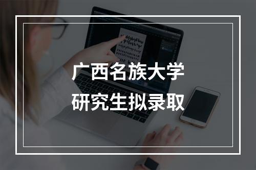 广西名族大学研究生拟录取