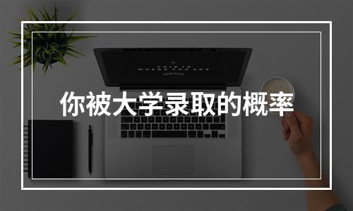 你被大学录取的概率