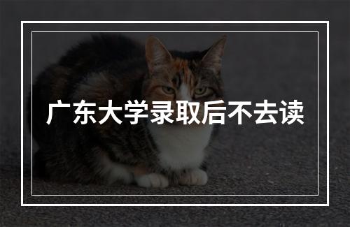 广东大学录取后不去读