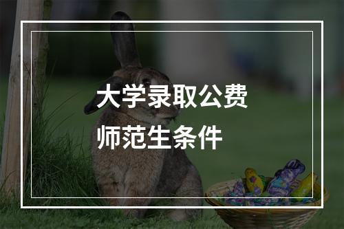 大学录取公费师范生条件