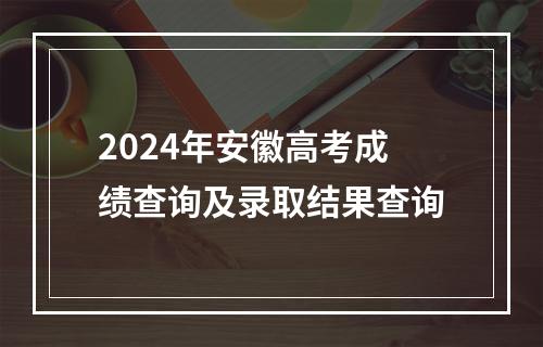 2024年安徽高考成绩查询及录取结果查询