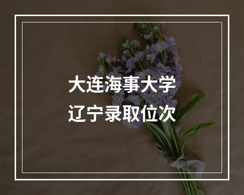 大连海事大学辽宁录取位次