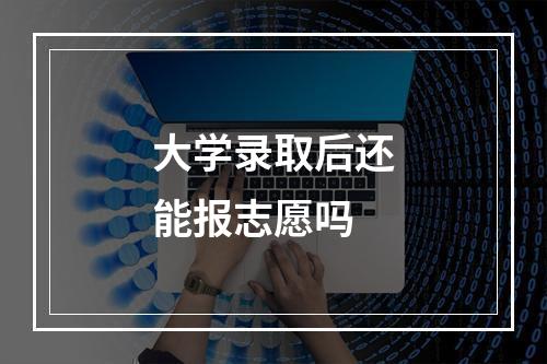 大学录取后还能报志愿吗