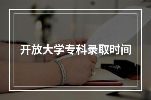 开放大学专科录取时间