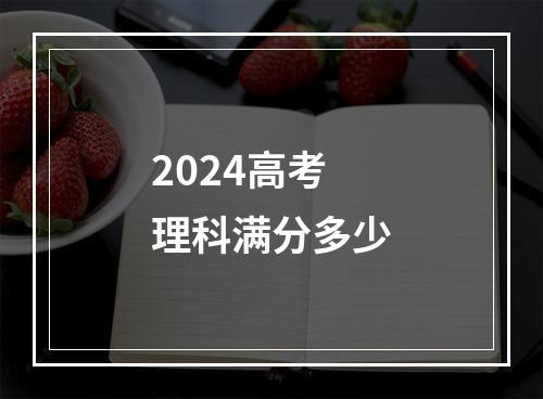 2024高考理科满分多少