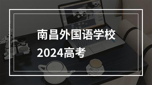 南昌外国语学校2024高考