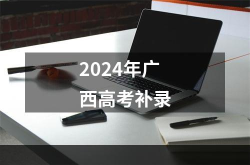 2024年广西高考补录