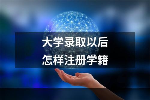 大学录取以后怎样注册学籍