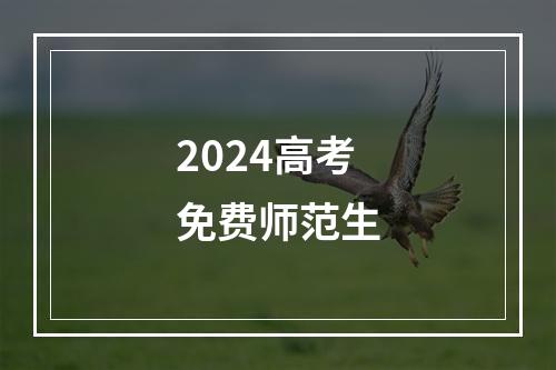 2024高考免费师范生