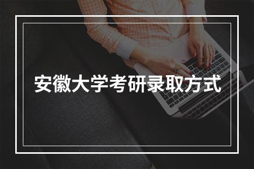 安徽大学考研录取方式