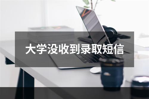 大学没收到录取短信