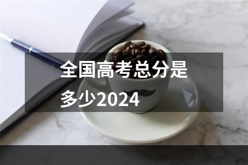 全国高考总分是多少2024