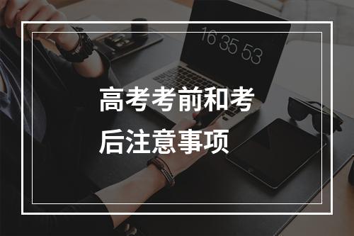 高考考前和考后注意事项