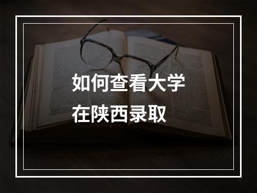 如何查看大学在陕西录取