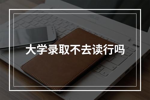 大学录取不去读行吗