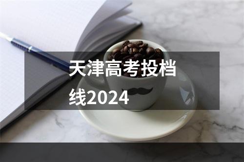 天津高考投档线2024