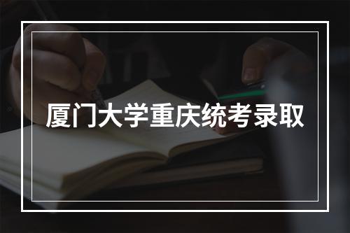 厦门大学重庆统考录取