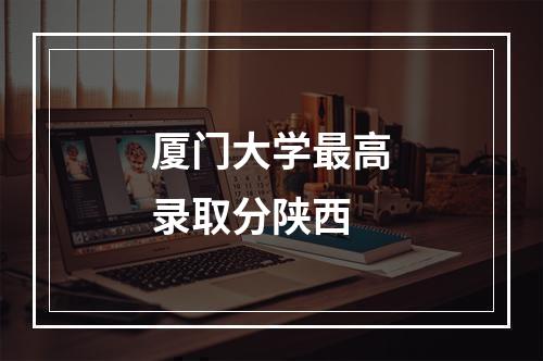 厦门大学最高录取分陕西