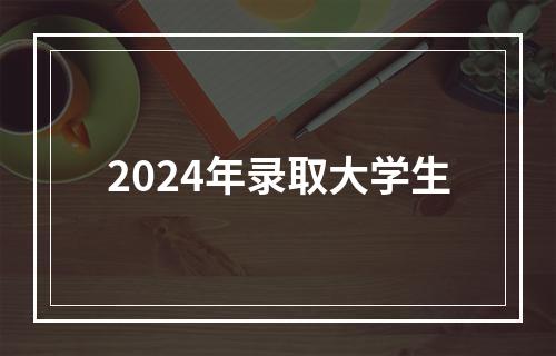 2024年录取大学生