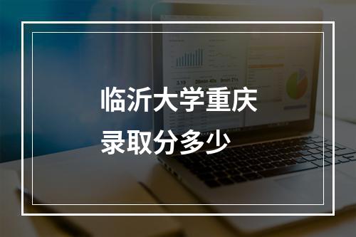 临沂大学重庆录取分多少