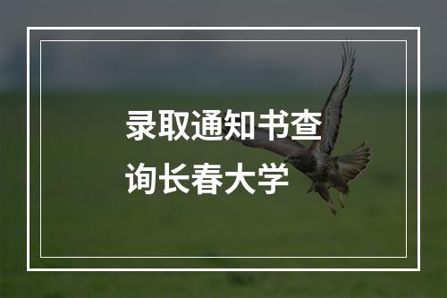 录取通知书查询长春大学