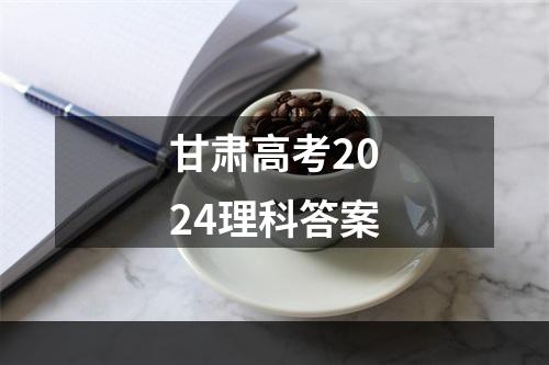 甘肃高考2024理科答案